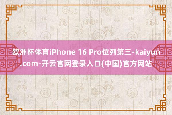 欧洲杯体育iPhone 16 Pro位列第三-kaiyun.com-开云官网登录入口(中国)官方网站
