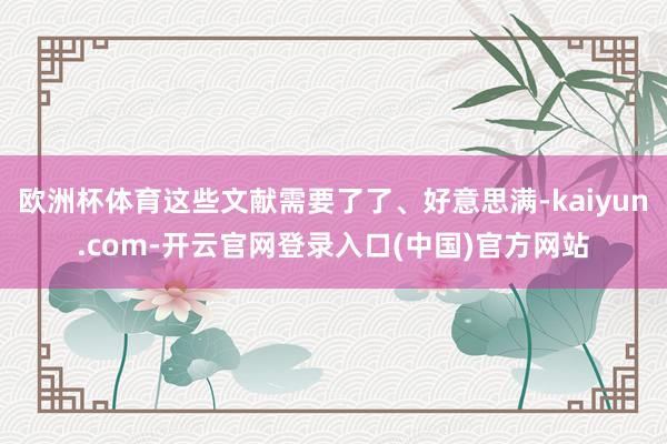 欧洲杯体育这些文献需要了了、好意思满-kaiyun.com-开云官网登录入口(中国)官方网站