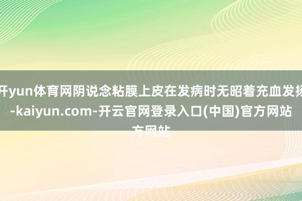 开yun体育网阴说念粘膜上皮在发病时无昭着充血发扬-kaiyun.com-开云官网登录入口(中国)官方网站