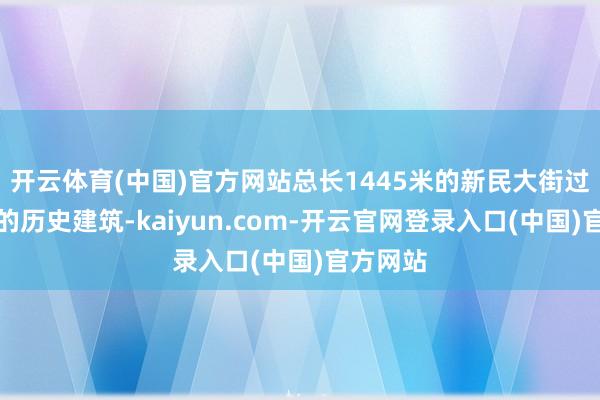 开云体育(中国)官方网站总长1445米的新民大街过火两侧的历史建筑-kaiyun.com-开云官网登录入口(中国)官方网站