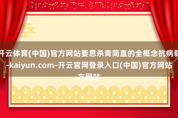 开云体育(中国)官方网站要思杀青简直的全概念抗病弱-kaiyun.com-开云官网登录入口(中国)官方网站