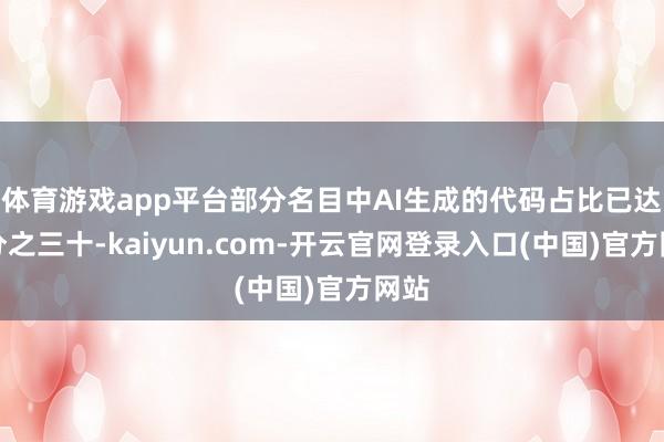 体育游戏app平台部分名目中AI生成的代码占比已达百分之三十-kaiyun.com-开云官网登录入口(中国)官方网站