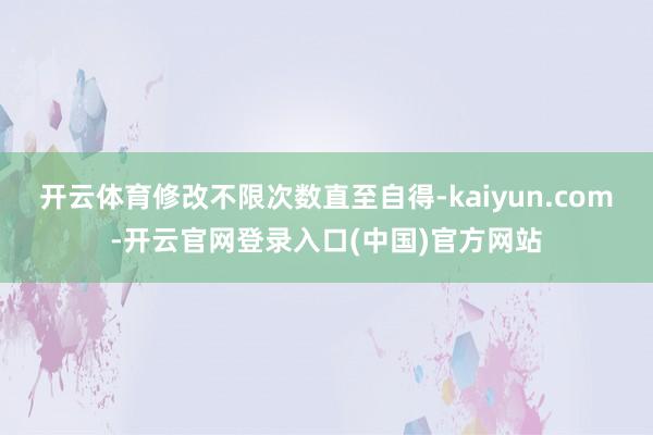 开云体育修改不限次数直至自得-kaiyun.com-开云官网登录入口(中国)官方网站