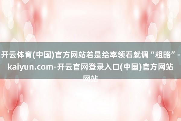 开云体育(中国)官方网站若是给率领看就调“粗略”-kaiyun.com-开云官网登录入口(中国)官方网站