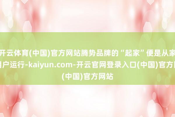 开云体育(中国)官方网站腾势品牌的“起家”便是从家庭用户运行-kaiyun.com-开云官网登录入口(中国)官方网站