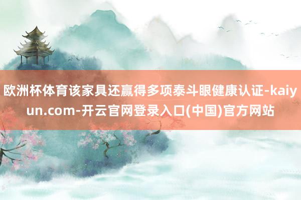 欧洲杯体育该家具还赢得多项泰斗眼健康认证-kaiyun.com-开云官网登录入口(中国)官方网站