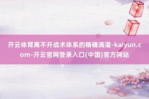 开云体育离不开战术体系的精确滴灌-kaiyun.com-开云官网登录入口(中国)官方网站