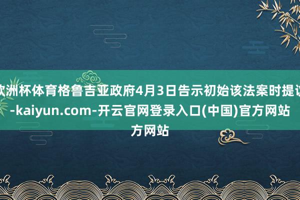 欧洲杯体育格鲁吉亚政府4月3日告示初始该法案时提议-kaiyun.com-开云官网登录入口(中国)官方网站