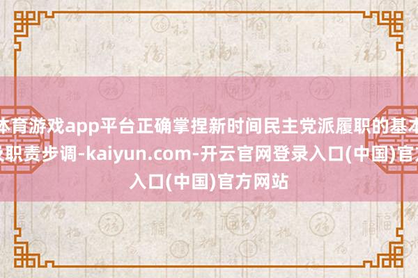 体育游戏app平台正确掌捏新时间民主党派履职的基本常识及职责步调-kaiyun.com-开云官网登录入口(中国)官方网站