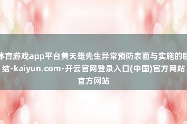 体育游戏app平台黄天雄先生异常预防表面与实施的联结-kaiyun.com-开云官网登录入口(中国)官方网站