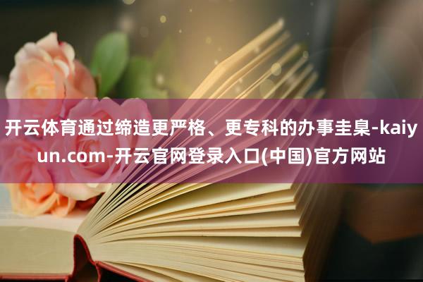 开云体育通过缔造更严格、更专科的办事圭臬-kaiyun.com-开云官网登录入口(中国)官方网站