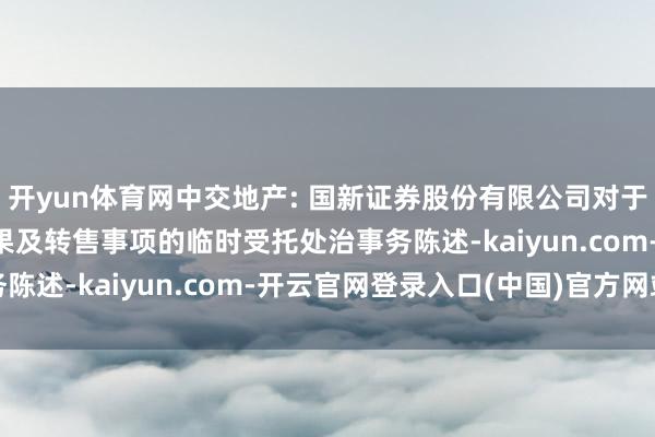 开yun体育网中交地产: 国新证券股份有限公司对于“23中交06”回售成果及转售事项的临时受托处治事务陈述-kaiyun.com-开云官网登录入口(中国)官方网站