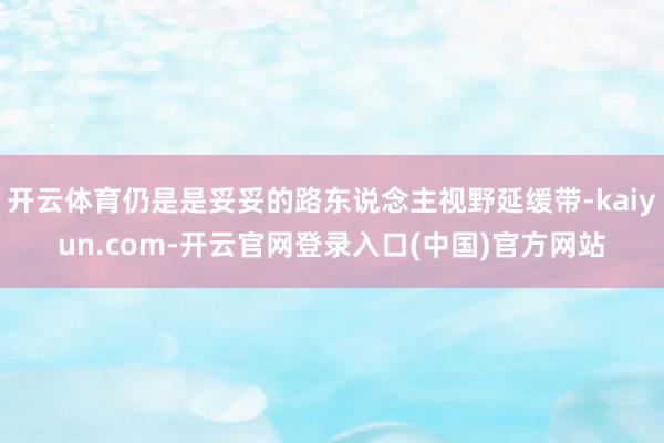 开云体育仍是是妥妥的路东说念主视野延缓带-kaiyun.com-开云官网登录入口(中国)官方网站