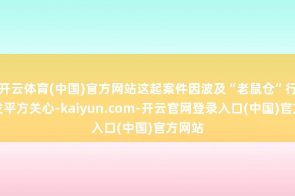 开云体育(中国)官方网站这起案件因波及“老鼠仓”行径激发平方关心-kaiyun.com-开云官网登录入口(中国)官方网站
