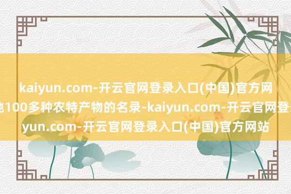 kaiyun.com-开云官网登录入口(中国)官方网站有机构整理包括各地100多种农特产物的名录-kaiyun.com-开云官网登录入口(中国)官方网站