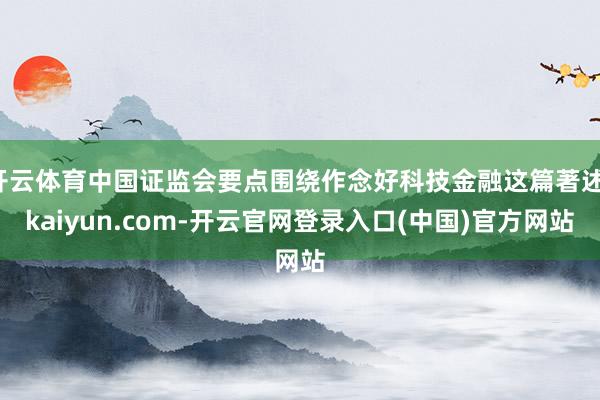 开云体育中国证监会要点围绕作念好科技金融这篇著述-kaiyun.com-开云官网登录入口(中国)官方网站