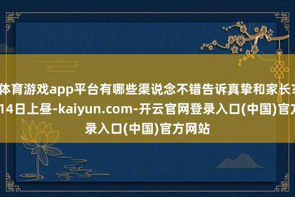 体育游戏app平台有哪些渠说念不错告诉真挚和家长?”2月14日上昼-kaiyun.com-开云官网登录入口(中国)官方网站