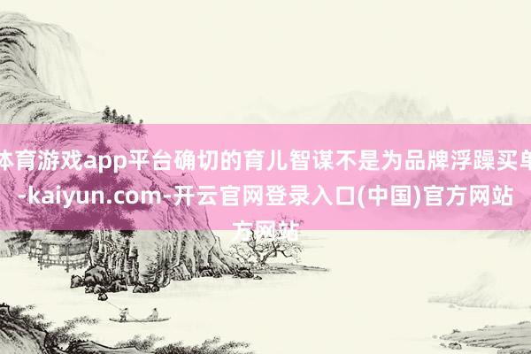 体育游戏app平台确切的育儿智谋不是为品牌浮躁买单-kaiyun.com-开云官网登录入口(中国)官方网站