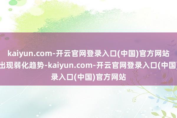 kaiyun.com-开云官网登录入口(中国)官方网站互助网罗出现弱化趋势-kaiyun.com-开云官网登录入口(中国)官方网站