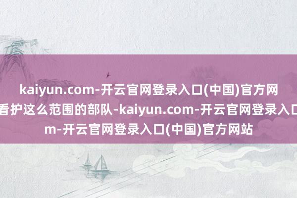 kaiyun.com-开云官网登录入口(中国)官方网站要想在乌克兰看护这么范围的部队-kaiyun.com-开云官网登录入口(中国)官方网站