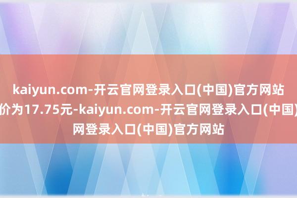 kaiyun.com-开云官网登录入口(中国)官方网站正股最新价为17.75元-kaiyun.com-开云官网登录入口(中国)官方网站