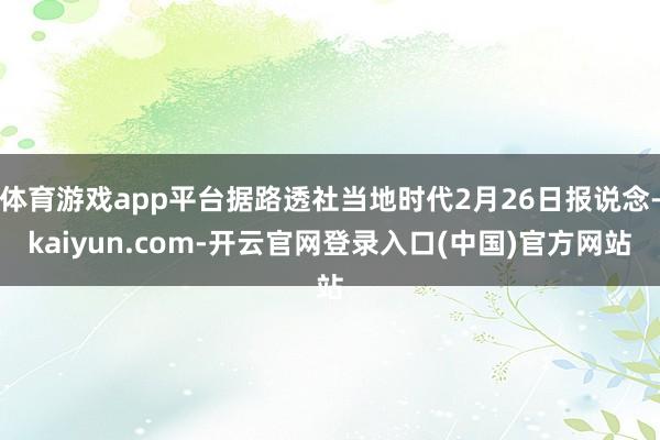 体育游戏app平台据路透社当地时代2月26日报说念-kaiyun.com-开云官网登录入口(中国)官方网站