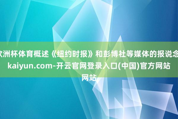 欧洲杯体育概述《纽约时报》和彭博社等媒体的报说念-kaiyun.com-开云官网登录入口(中国)官方网站