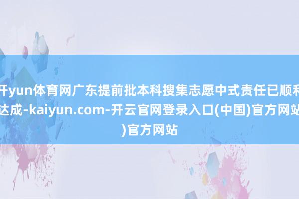 开yun体育网广东提前批本科搜集志愿中式责任已顺利达成-kaiyun.com-开云官网登录入口(中国)官方网站